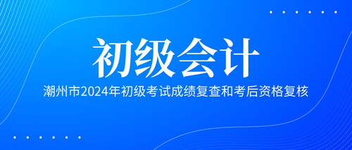 潮州市2024年初级考试成绩复查和考后资格复核.jpg
