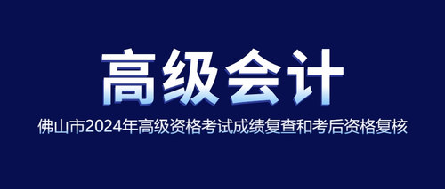 佛山市2024年高级资格考试成绩复查和考后资格复核.jpg