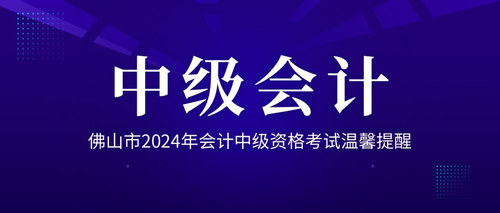 佛山市2024年会计中级资格考试温馨提醒.jpg